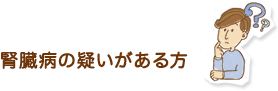 腎臓病の疑いがある方